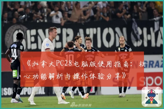 《加拿大PC28电脑版使用指南：核心功能解析与操作体验分享》