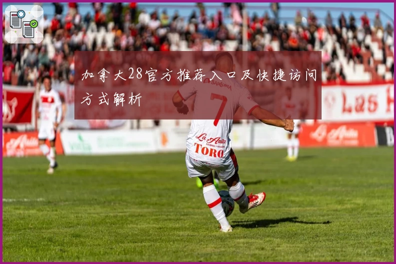 加拿大28官方推荐入口及快捷访问方式解析