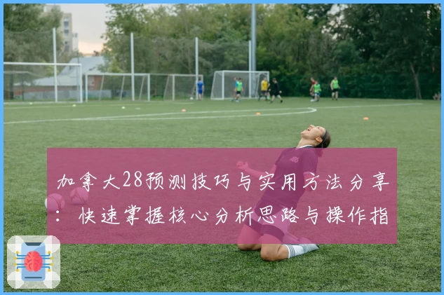 加拿大28预测技巧与实用方法分享：快速掌握核心分析思路与操作指南