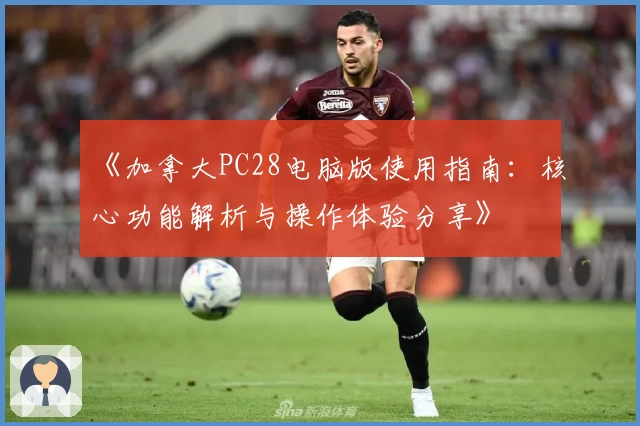 《加拿大PC28电脑版使用指南：核心功能解析与操作体验分享》