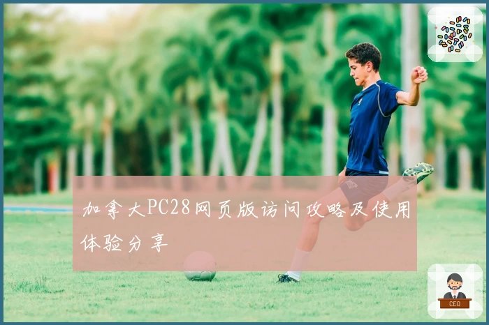 加拿大PC28网页版访问攻略及使用体验分享