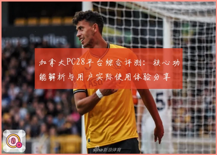 加拿大PC28平台综合评测：核心功能解析与用户实际使用体验分享