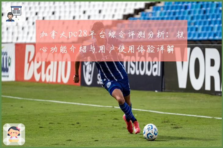 加拿大pc28平台综合评测分析：核心功能介绍与用户使用体验详解