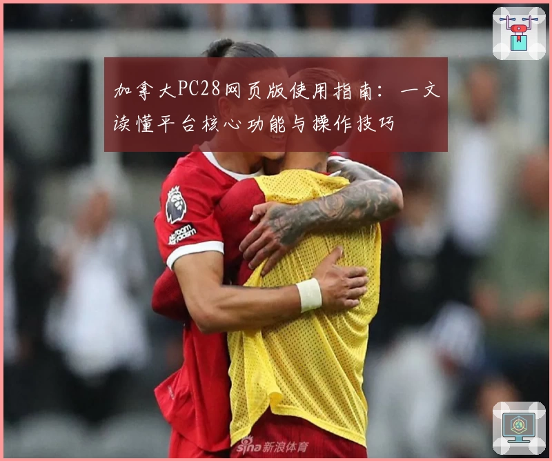 加拿大PC28网页版使用指南：一文读懂平台核心功能与操作技巧